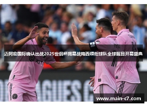 迈阿密国际确认出战2025世俱杯揭幕战梅西领衔球队全球瞩目开幕盛典
