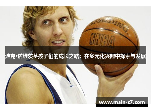 迪克·诺维茨基孩子们的成长之路：在多元化兴趣中探索与发展