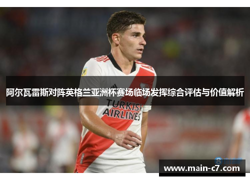 阿尔瓦雷斯对阵英格兰亚洲杯赛场临场发挥综合评估与价值解析