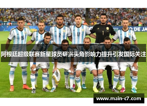 阿根廷超级联赛新星球员崭露头角影响力提升引发国际关注