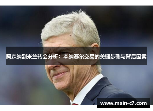 阿森纳到米兰转会分析：本纳赛尔交易的关键步骤与背后因素