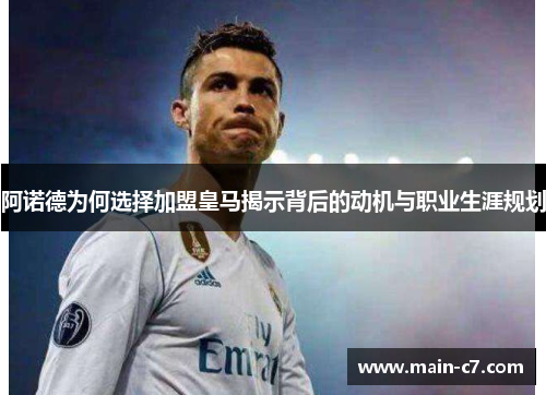 阿诺德为何选择加盟皇马揭示背后的动机与职业生涯规划