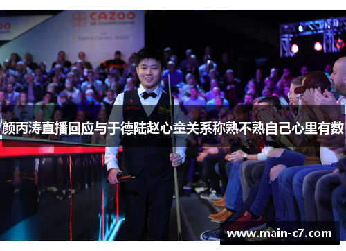 颜丙涛直播回应与于德陆赵心童关系称熟不熟自己心里有数