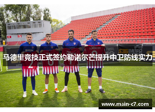 马德里竞技正式签约勒诺尔芒提升中卫防线实力