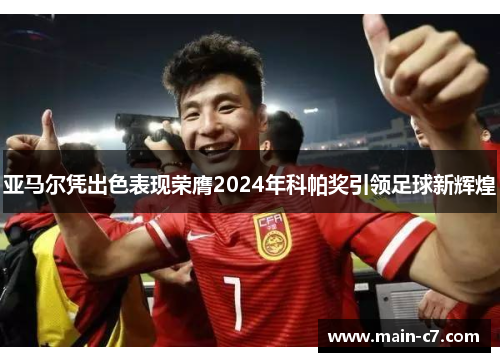 亚马尔凭出色表现荣膺2024年科帕奖引领足球新辉煌 亚马尔凭出色表现荣膺2024年科帕奖引领足球新辉煌