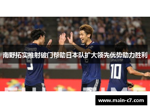 南野拓实推射破门帮助日本队扩大领先优势助力胜利