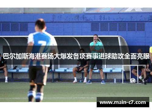 巴尔加斯海港赛场大爆发各项赛事进球助攻全面亮眼