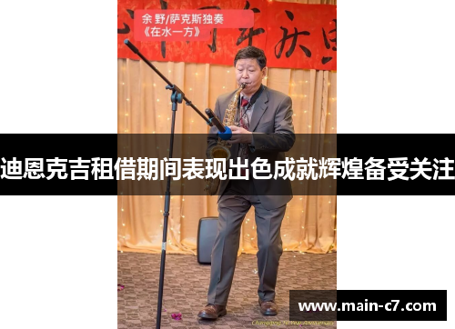 迪恩克吉租借期间表现出色成就辉煌备受关注
