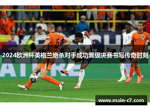 2024欧洲杯英格兰绝杀对手成功晋级决赛书写传奇时刻