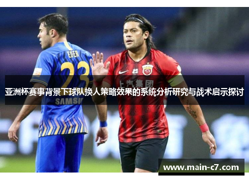 亚洲杯赛事背景下球队换人策略效果的系统分析研究与战术启示探讨