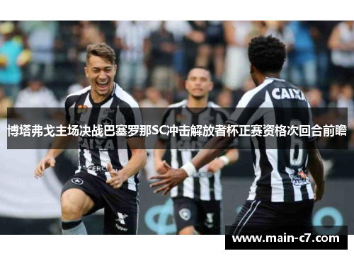博塔弗戈主场决战巴塞罗那SC冲击解放者杯正赛资格次回合前瞻