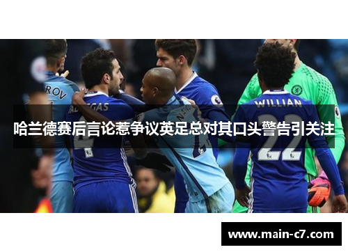 哈兰德赛后言论惹争议英足总对其口头警告引关注