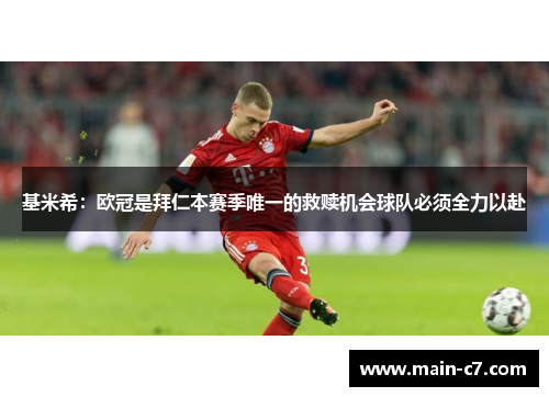 基米希：欧冠是拜仁本赛季唯一的救赎机会球队必须全力以赴