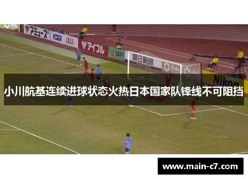 小川航基连续进球状态火热日本国家队锋线不可阻挡 小川航基连续进球状态火热日本国家队锋线不可阻挡