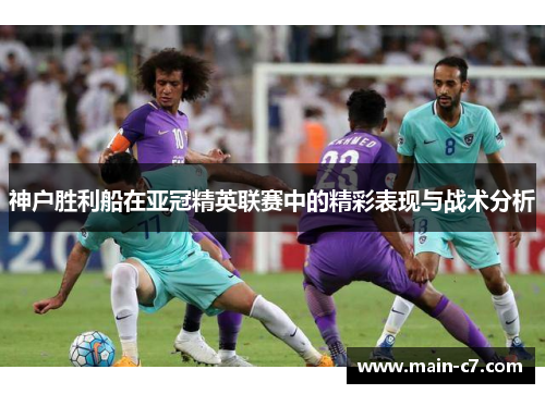 神户胜利船在亚冠精英联赛中的精彩表现与战术分析 神户胜利船在亚冠精英联赛中的精彩表现与战术分析