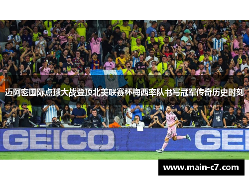迈阿密国际点球大战登顶北美联赛杯梅西率队书写冠军传奇历史时刻 迈阿密国际点球大战登顶北美联赛杯梅西率队书写冠军传奇历史时刻
