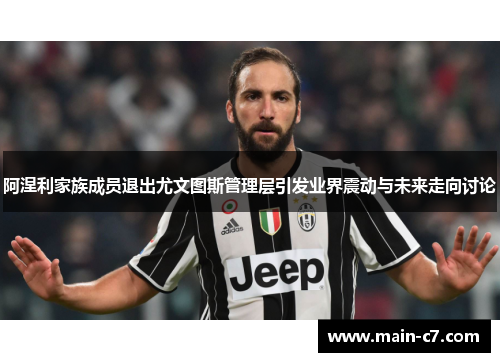 阿涅利家族成员退出尤文图斯管理层引发业界震动与未来走向讨论 阿涅利家族成员退出尤文图斯管理层引发业界震动与未来走向讨论