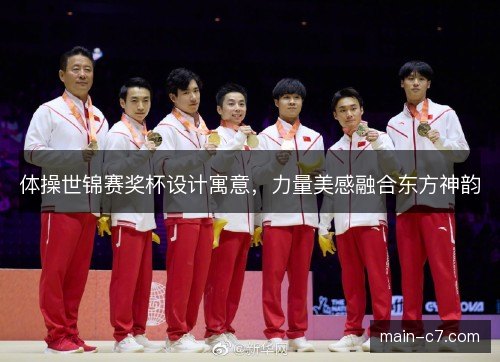 体操世锦赛奖杯设计寓意,力量美感融合东方神韵 体操世锦赛奖杯设计寓意,力量美感融合东方神韵